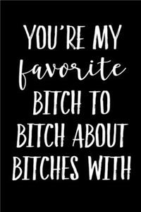 You're My Favorite Bitch To Bitch About Bitches With