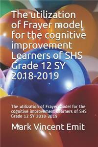 The Utilization of Frayer Model for the Cognitive Improvement Learners of Shs Grade 12 Sy 2018-2019