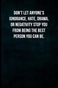 Don't Let Anyone's Ignorance, Hate, Drama, or Negativity Stop You from Being the Best Person You Can Be.