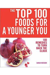 Top 100 Foods For a Younger You: 100 Remedies To Turn Back the Clock