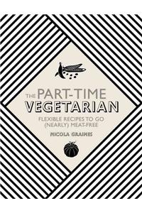 The Part-Time Vegetarian: Flexible Recipes to Go (Nearly) Meat-Free