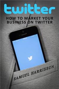 Twitter: How to Market Your Business in Twitter
