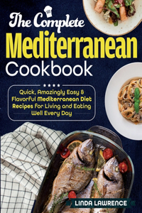 Complete Mediterranean Cookbook: Quick, Amazingly Easy & Flavorful Mediterranean Diet Recipes for Living and Eating Well Every Day