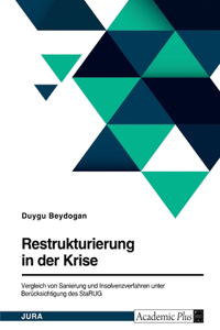 Restrukturierung in der Krise. Vergleich von Sanierung und Insolvenzverfahren unter Berücksichtigung des StaRUG