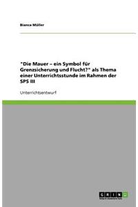 Mauer - ein Symbol für Grenzsicherung und Flucht? als Thema einer Unterrichtsstunde im Rahmen der SPS III