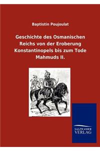 Geschichte des Osmanischen Reichs von der Eroberung Konstantinopels bis zum Tode Mahmuds II.