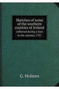 Sketches of Some of the Southern Counties of Ireland Collected During a Tour in the Autumn, 1797