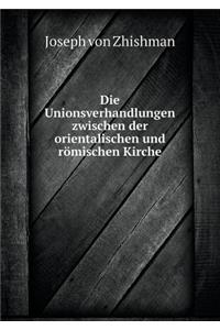 Die Unionsverhandlungen Zwischen Der Orientalischen Und Römischen Kirche