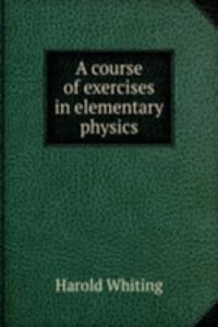 A COURSE OF EXERCISES IN ELEMENTARY PHY