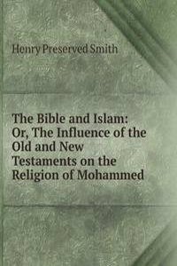 Bible and Islam: Or, The Influence of the Old and New Testaments on the Religion of Mohammed