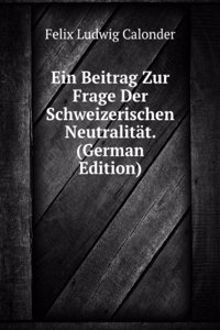 Ein Beitrag Zur Frage Der Schweizerischen Neutralitat. (German Edition)