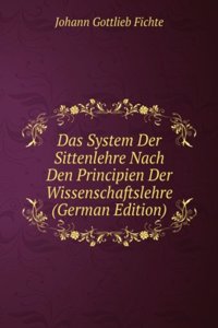 Das System Der Sittenlehre Nach Den Principien Der Wissenschaftslehre (German Edition)
