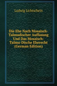 Die Ehe Nach Mosaisch-Talmudischer Auffasung Und Das Mosaisch-Talmu-Dische Eherecht (German Edition)