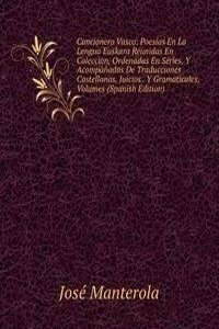 Cancionero Vasco: Poesias En La Lengua Euskara Reunidas En Coleccion, Ordenadas En Series, Y Acompanadas De Traducciones Castellanas, Juicios . Y Gramaticales, Volumes (Spanish Edition)