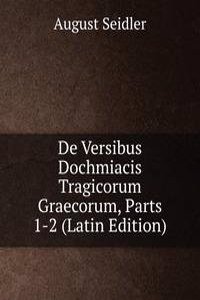 De Versibus Dochmiacis Tragicorum Graecorum, Parts 1-2 (Latin Edition)
