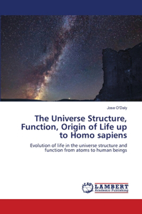 Universe Structure, Function, Origin of Life up to Homo sapiens