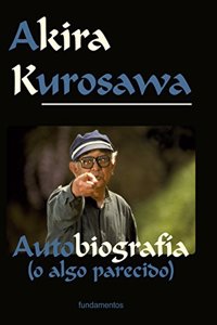 Akira Kurosawa. Edicion revisada: Autobiografia (o algo parecido)