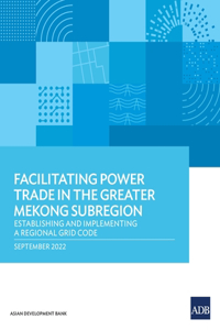 Facilitating Power Trade in the Greater Mekong Subregion: Establishing and Implementing a Regional Grid Code