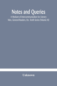 Notes and queries; A Medium of Intercommunication for Literary Men, General Readers, Etc. Tenth Series (Volume XI)