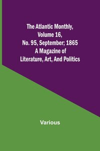 Atlantic Monthly, Volume 16, No. 95, September; 1865; A Magazine of Literature, Art, and Politics