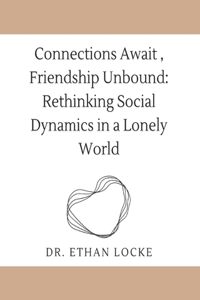 Connections Await, Friendship Unbound: : Rethinking Social Dynamics in a Lonely World