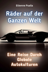 Räder auf der Ganzen Welt: Eine Reise Durch Globale Autokulturen