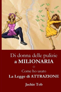 DI DONNA DELLE PULIZIE A MILIONARIA O Come ho usato la legge dell'Attrazione