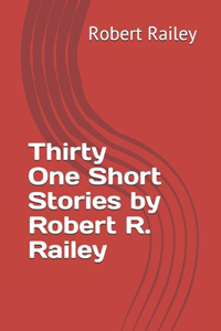 Thirty-One Short Stories by Robert R. Railey