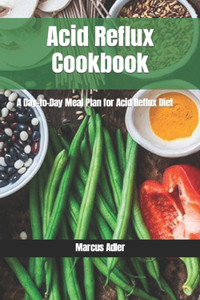 Acid Reflux Cookbook: A Day-to-Day Meal Plan for Acid Reflux Diet