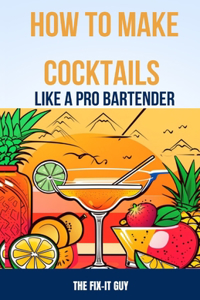 How to Make Cocktails Like a Pro Bartender