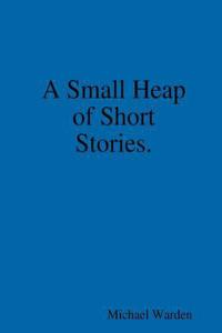 A Small Heap of Short Stories.
