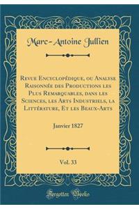 Revue Encyclopédique, ou Analyse Raisonnée des Productions les Plus Remarquables, dans les Sciences, les Arts Industriels, la Littérature, Et les Beaux-Arts, Vol. 33: Janvier 1827 (Classic Reprint)