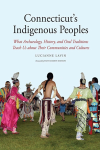 Connecticut's Indigenous Peoples: What Archaeology, History, and Oral Traditions Teach Us about Their Communities and Cultures