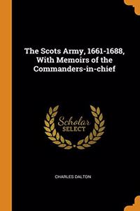 The Scots Army, 1661-1688, With Memoirs of the Commanders-in-chief