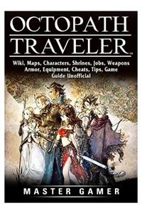Octopath Traveler, Wiki, Maps, Characters, Shrines, Jobs, Weapons, Armor, Equipment, Cheats, Tips, Game Guide Unofficial