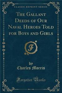 The Gallant Deeds of Our Naval Heroes Told for Boys and Girls (Classic Reprint)