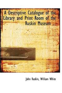 A Descriptive Catalogue of the Library and Print Room of the Ruskin Museum ...