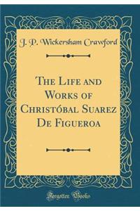 The Life and Works of Christóbal Suarez De Figueroa (Classic Reprint)