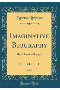 Imaginative Biography, Vol. 1: By Sir Egerton Brydges (Classic Reprint)