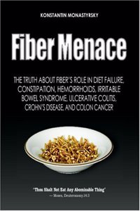 Fiber Menace: The Truth About The Leading Role Of Fiber In Diet Failure, Constipation, Hemorrhoids, Etc.: Volume 1