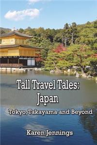 Tall Travel Tales: Japan. Tokyo, Takayama and Beyond: Japan. Tokyo, Takayama and Beyond