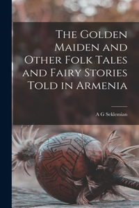 Golden Maiden and Other Folk Tales and Fairy Stories Told in Armenia