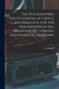 Housekeeper's Encyclopedia of Useful Information for the Housekeeper in All Branches of Cooking and Domestic Economy