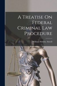 Treatise On Federal Criminal Law Procedure