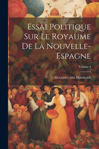 Essai Politique Sur Le Royaume De La Nouvelle-espagne; Volume 4