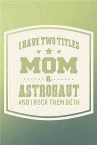 I Have Two Titles Mom & Astronaut And I Rock Them Both