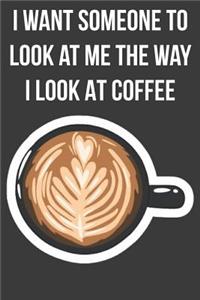 I Want Someone to Look at Me the Way I Look At Coffee