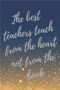 The best teachers teach from the heart not from the book.