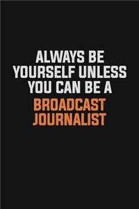 Always Be Yourself Unless You Can Be A Broadcast Journalist