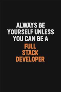 Always Be Yourself Unless You can Be A Full Stack Developer